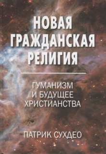 Новая гражданская религия. Гуманизм и будущее христианства - Патрик Судхео