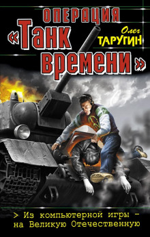 Операция «Танк времени». Из компьютерной игры – на Великую Отечественную - Олег Таругин