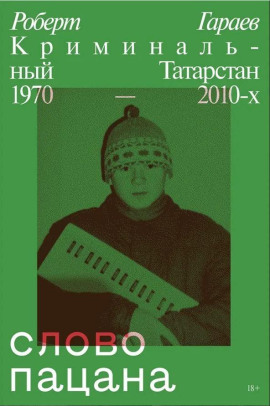 Слово пацана. Криминальный Татарстан 1970–2010-х -                   Роберт Гараев