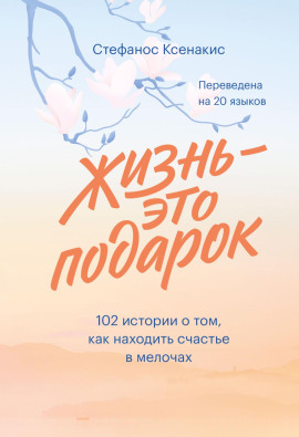 Жизнь – это подарок. 102 истории о том, как находить счастье в мелочах - Ксенакис Стефанос