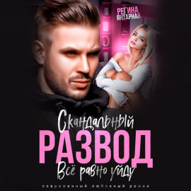 Скандальный развод. Всё равно уйду -                   Регина Янтарная
