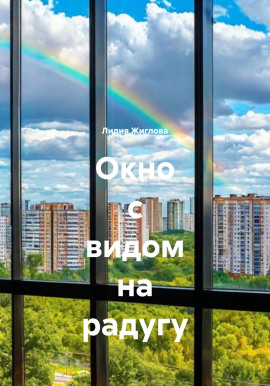 Окно с видом на радугу -                   Лидия Жиглова