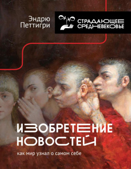 Изобретение новостей. Как мир узнал о самом себе -                   Эндрю Петтигри